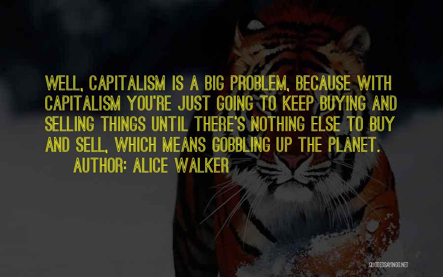 Alice Walker Quotes: Well, Capitalism Is A Big Problem, Because With Capitalism You're Just Going To Keep Buying And Selling Things Until There's