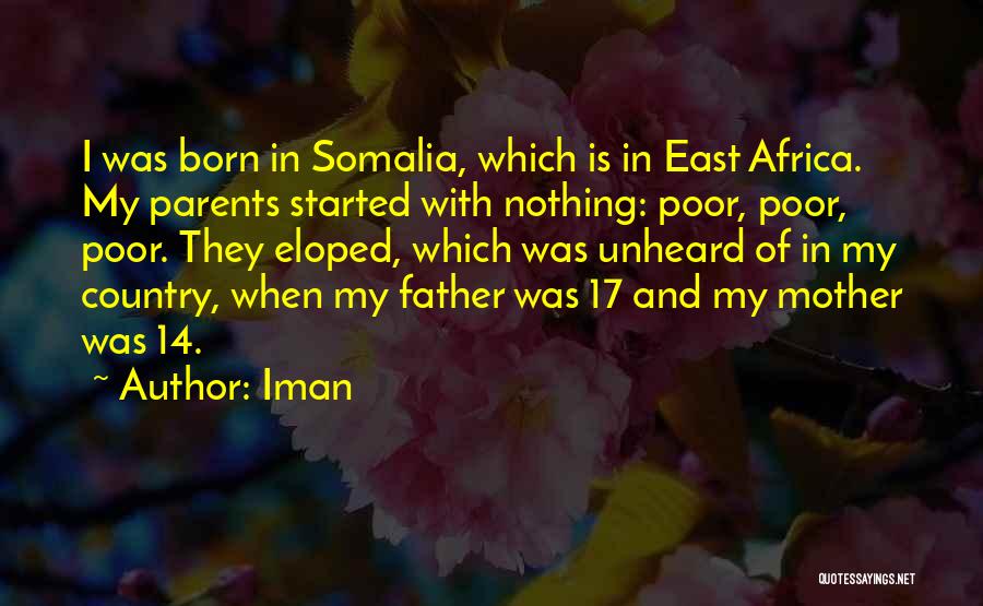 Iman Quotes: I Was Born In Somalia, Which Is In East Africa. My Parents Started With Nothing: Poor, Poor, Poor. They Eloped,