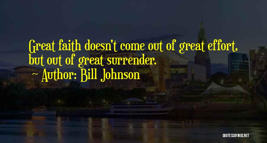 Bill Johnson Quotes: Great Faith Doesn't Come Out Of Great Effort, But Out Of Great Surrender.