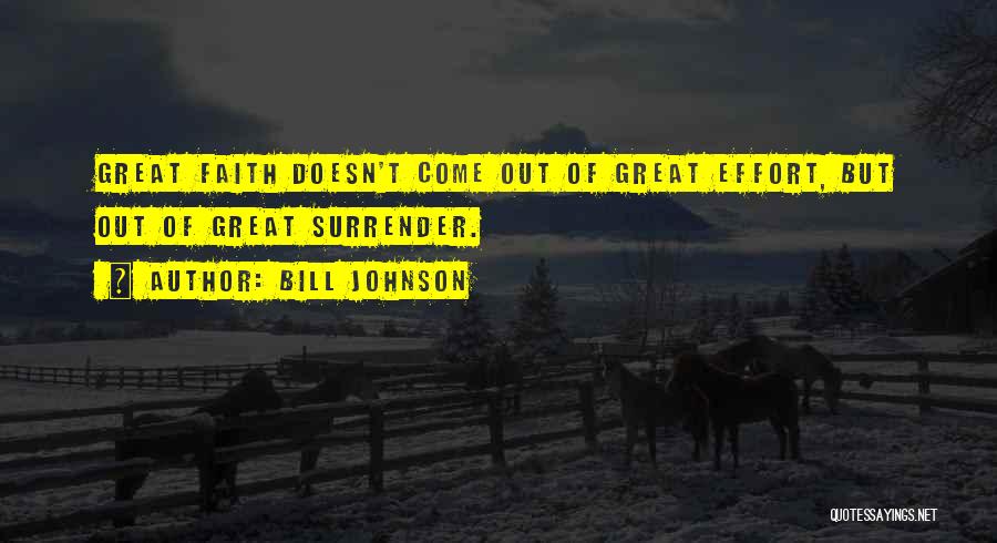 Bill Johnson Quotes: Great Faith Doesn't Come Out Of Great Effort, But Out Of Great Surrender.