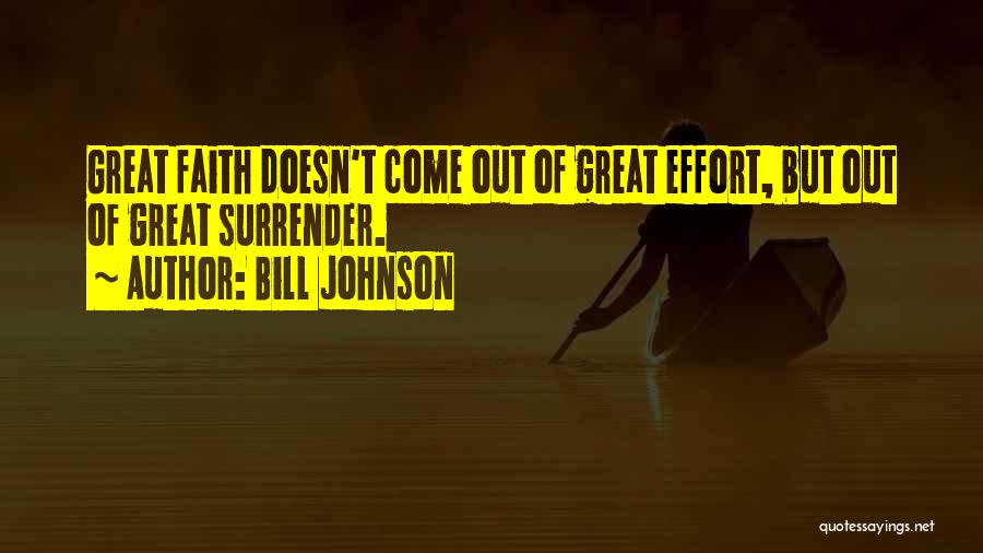 Bill Johnson Quotes: Great Faith Doesn't Come Out Of Great Effort, But Out Of Great Surrender.