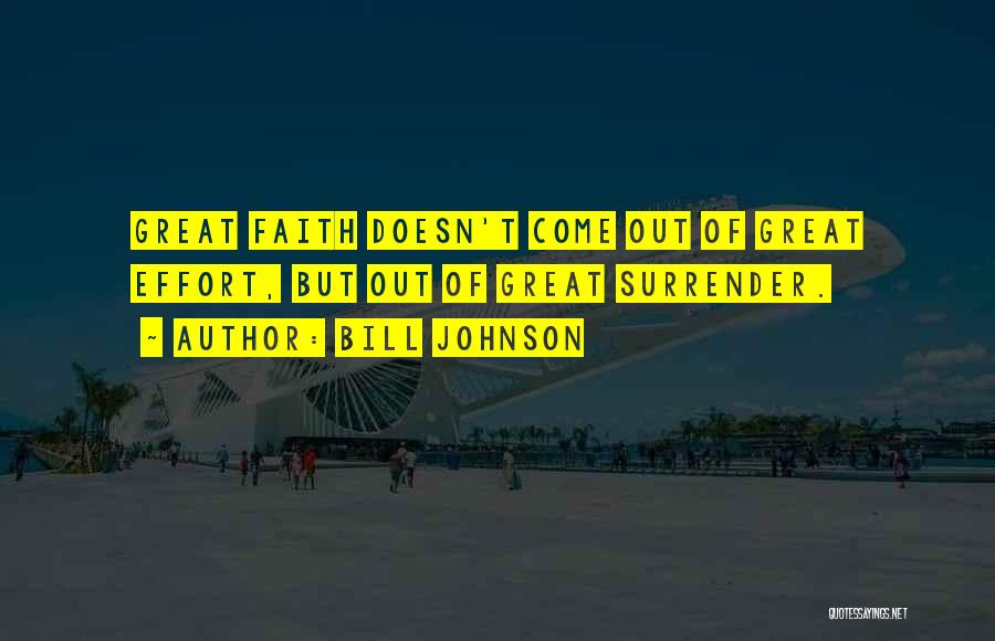 Bill Johnson Quotes: Great Faith Doesn't Come Out Of Great Effort, But Out Of Great Surrender.