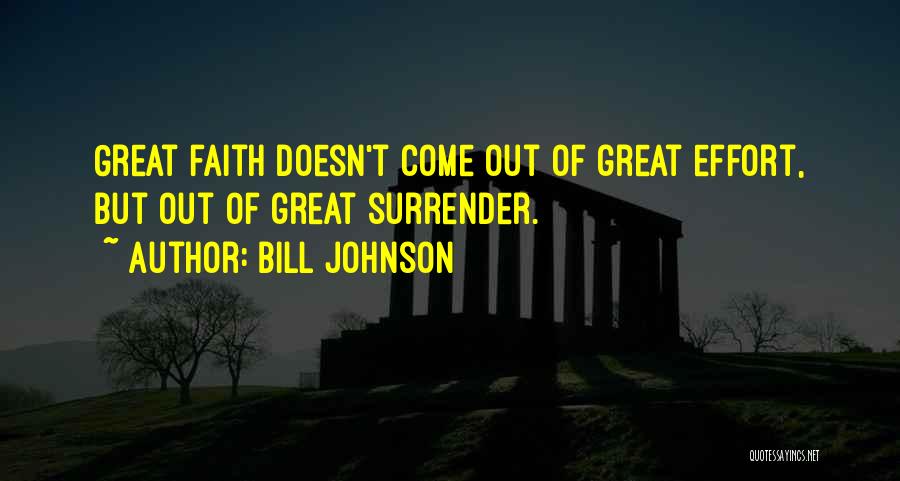 Bill Johnson Quotes: Great Faith Doesn't Come Out Of Great Effort, But Out Of Great Surrender.