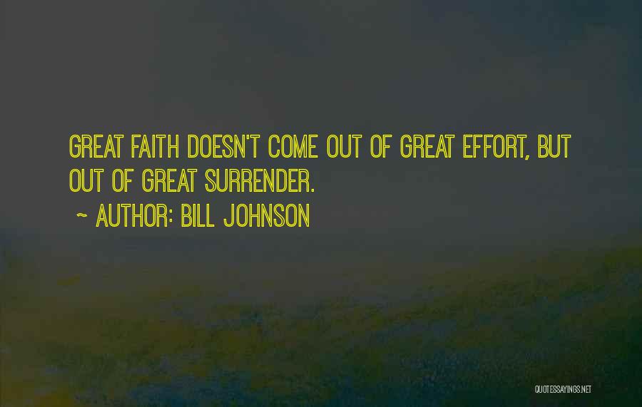 Bill Johnson Quotes: Great Faith Doesn't Come Out Of Great Effort, But Out Of Great Surrender.