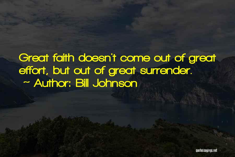 Bill Johnson Quotes: Great Faith Doesn't Come Out Of Great Effort, But Out Of Great Surrender.