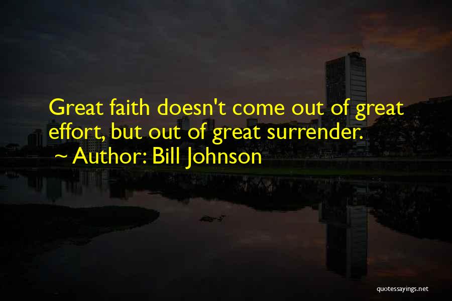 Bill Johnson Quotes: Great Faith Doesn't Come Out Of Great Effort, But Out Of Great Surrender.