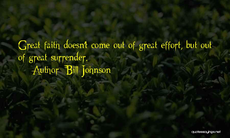 Bill Johnson Quotes: Great Faith Doesn't Come Out Of Great Effort, But Out Of Great Surrender.