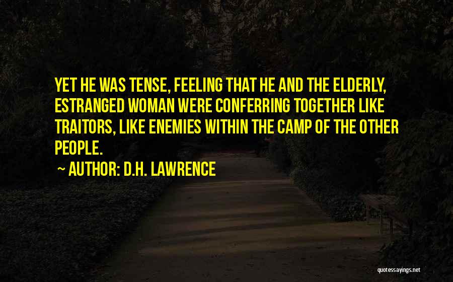 D.H. Lawrence Quotes: Yet He Was Tense, Feeling That He And The Elderly, Estranged Woman Were Conferring Together Like Traitors, Like Enemies Within
