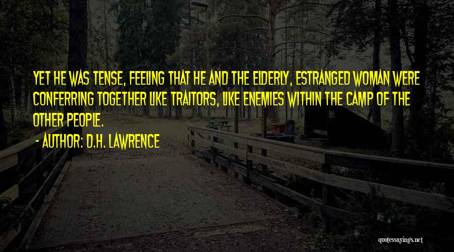D.H. Lawrence Quotes: Yet He Was Tense, Feeling That He And The Elderly, Estranged Woman Were Conferring Together Like Traitors, Like Enemies Within