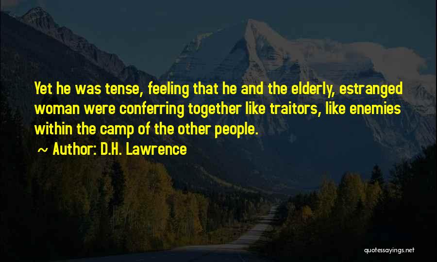 D.H. Lawrence Quotes: Yet He Was Tense, Feeling That He And The Elderly, Estranged Woman Were Conferring Together Like Traitors, Like Enemies Within