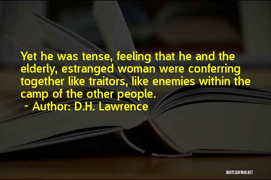 D.H. Lawrence Quotes: Yet He Was Tense, Feeling That He And The Elderly, Estranged Woman Were Conferring Together Like Traitors, Like Enemies Within