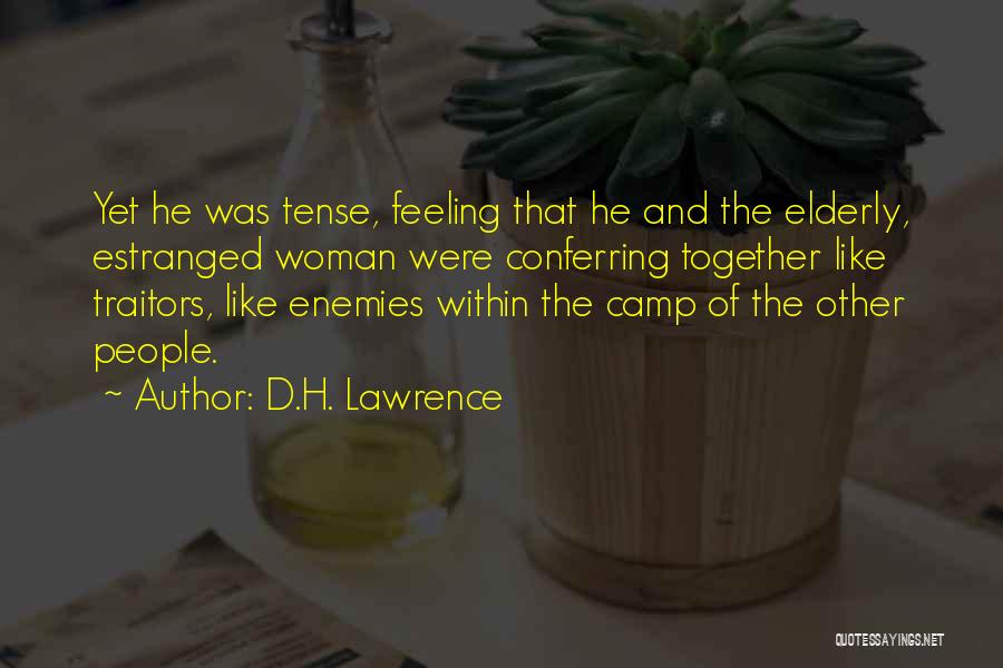 D.H. Lawrence Quotes: Yet He Was Tense, Feeling That He And The Elderly, Estranged Woman Were Conferring Together Like Traitors, Like Enemies Within