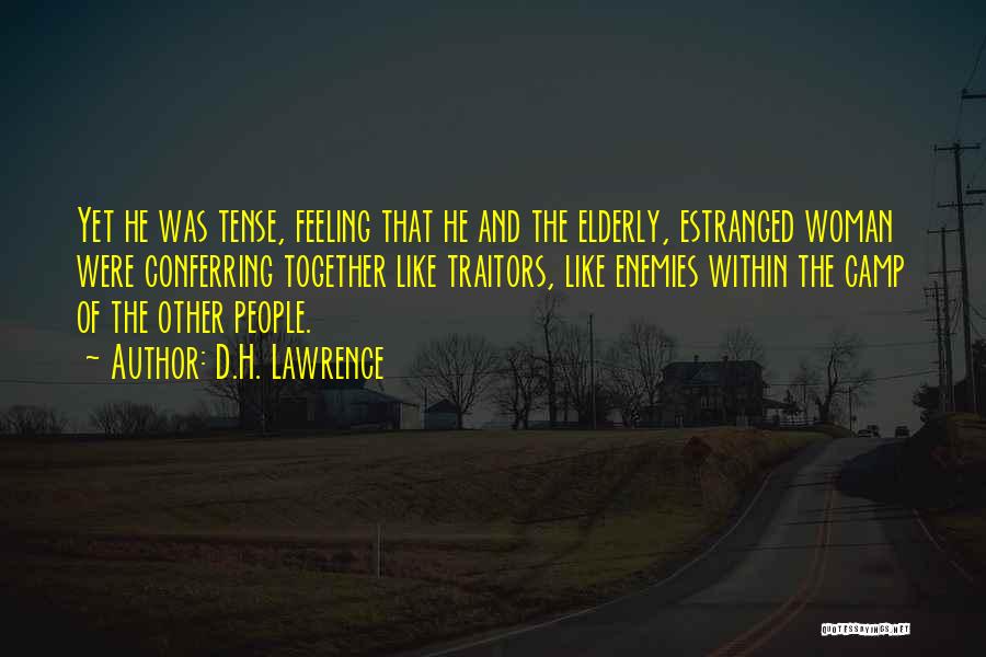 D.H. Lawrence Quotes: Yet He Was Tense, Feeling That He And The Elderly, Estranged Woman Were Conferring Together Like Traitors, Like Enemies Within