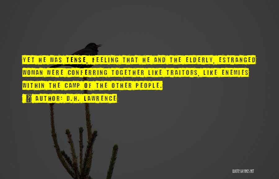 D.H. Lawrence Quotes: Yet He Was Tense, Feeling That He And The Elderly, Estranged Woman Were Conferring Together Like Traitors, Like Enemies Within