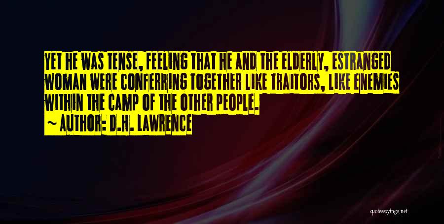 D.H. Lawrence Quotes: Yet He Was Tense, Feeling That He And The Elderly, Estranged Woman Were Conferring Together Like Traitors, Like Enemies Within