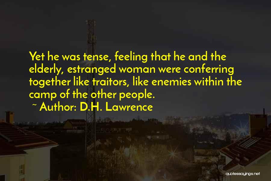 D.H. Lawrence Quotes: Yet He Was Tense, Feeling That He And The Elderly, Estranged Woman Were Conferring Together Like Traitors, Like Enemies Within