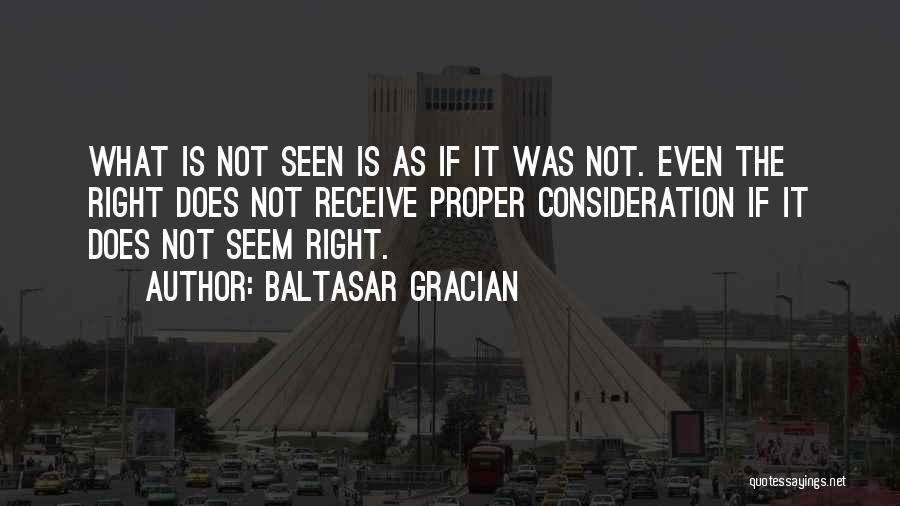 Baltasar Gracian Quotes: What Is Not Seen Is As If It Was Not. Even The Right Does Not Receive Proper Consideration If It