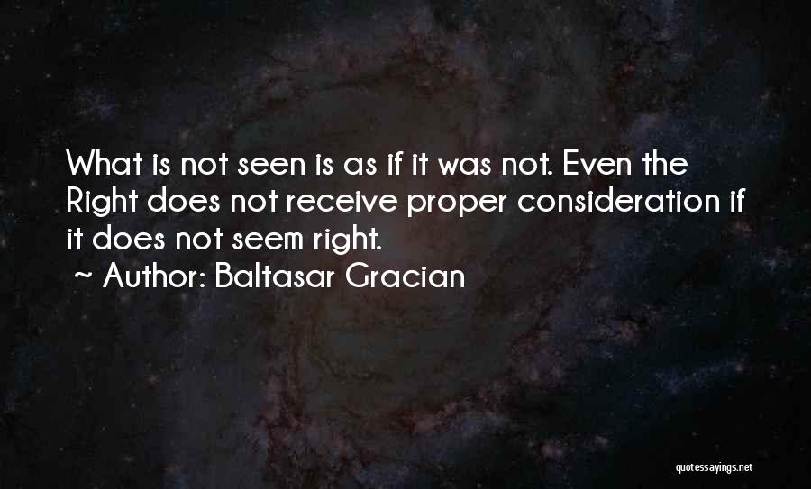 Baltasar Gracian Quotes: What Is Not Seen Is As If It Was Not. Even The Right Does Not Receive Proper Consideration If It