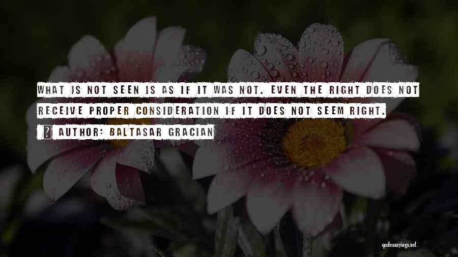 Baltasar Gracian Quotes: What Is Not Seen Is As If It Was Not. Even The Right Does Not Receive Proper Consideration If It