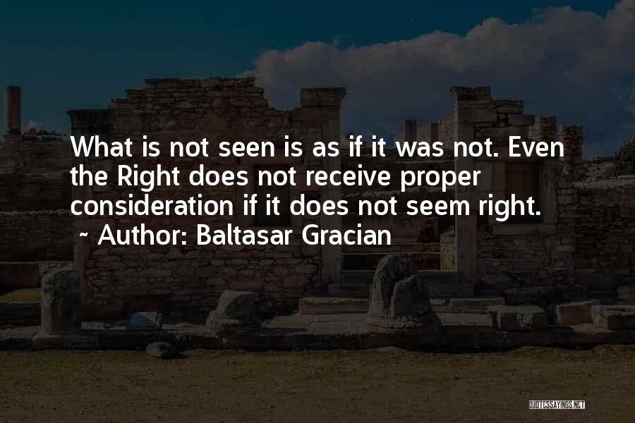 Baltasar Gracian Quotes: What Is Not Seen Is As If It Was Not. Even The Right Does Not Receive Proper Consideration If It