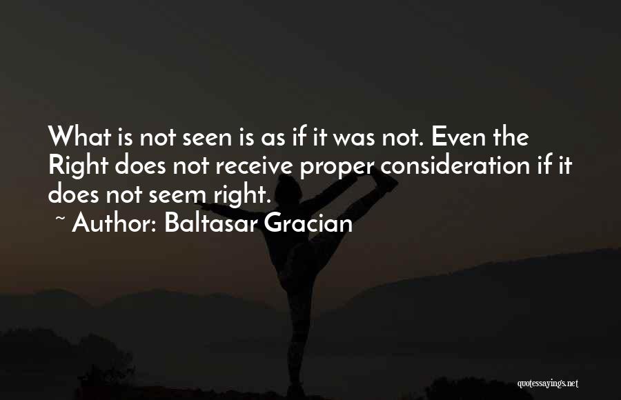 Baltasar Gracian Quotes: What Is Not Seen Is As If It Was Not. Even The Right Does Not Receive Proper Consideration If It