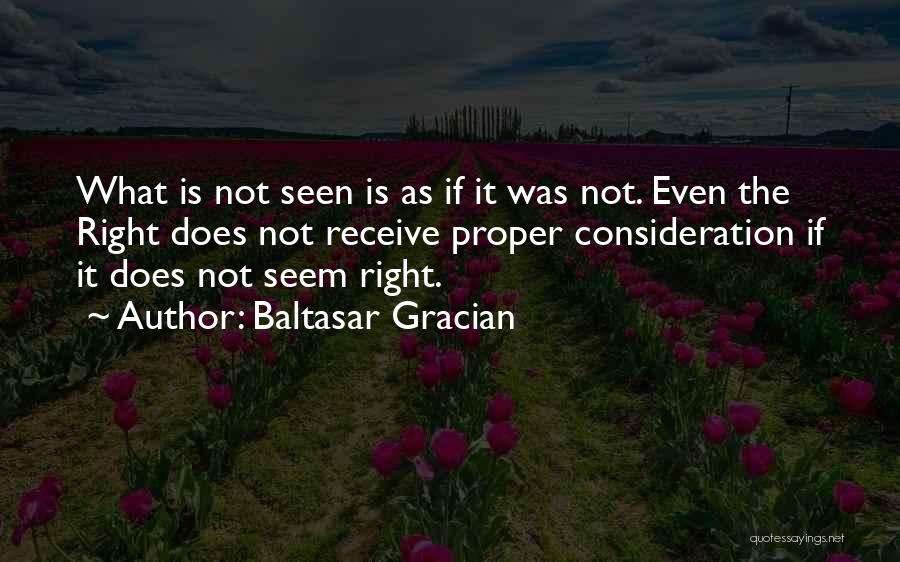 Baltasar Gracian Quotes: What Is Not Seen Is As If It Was Not. Even The Right Does Not Receive Proper Consideration If It