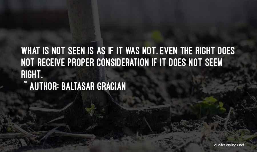 Baltasar Gracian Quotes: What Is Not Seen Is As If It Was Not. Even The Right Does Not Receive Proper Consideration If It