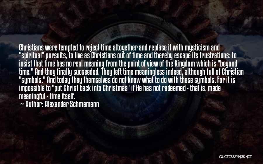 Alexander Schmemann Quotes: Christians Were Tempted To Reject Time Altogether And Replace It With Mysticism And Spiritual Pursuits, To Live As Christians Out