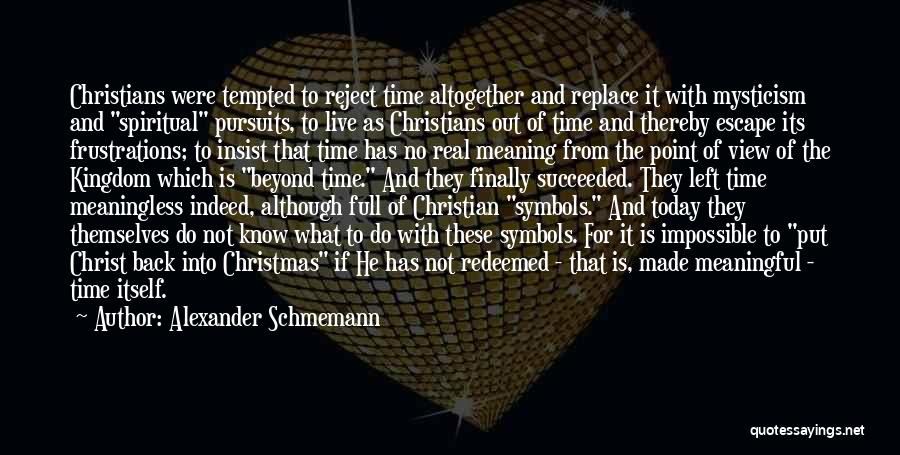 Alexander Schmemann Quotes: Christians Were Tempted To Reject Time Altogether And Replace It With Mysticism And Spiritual Pursuits, To Live As Christians Out