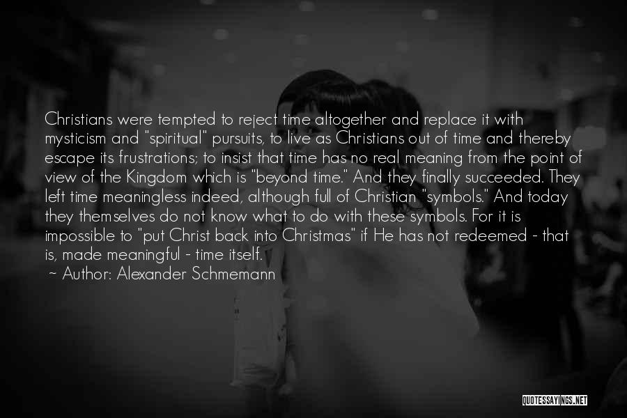 Alexander Schmemann Quotes: Christians Were Tempted To Reject Time Altogether And Replace It With Mysticism And Spiritual Pursuits, To Live As Christians Out