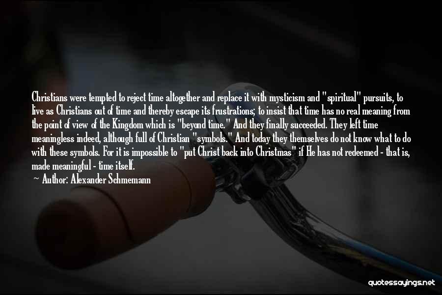Alexander Schmemann Quotes: Christians Were Tempted To Reject Time Altogether And Replace It With Mysticism And Spiritual Pursuits, To Live As Christians Out