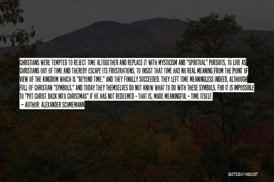 Alexander Schmemann Quotes: Christians Were Tempted To Reject Time Altogether And Replace It With Mysticism And Spiritual Pursuits, To Live As Christians Out