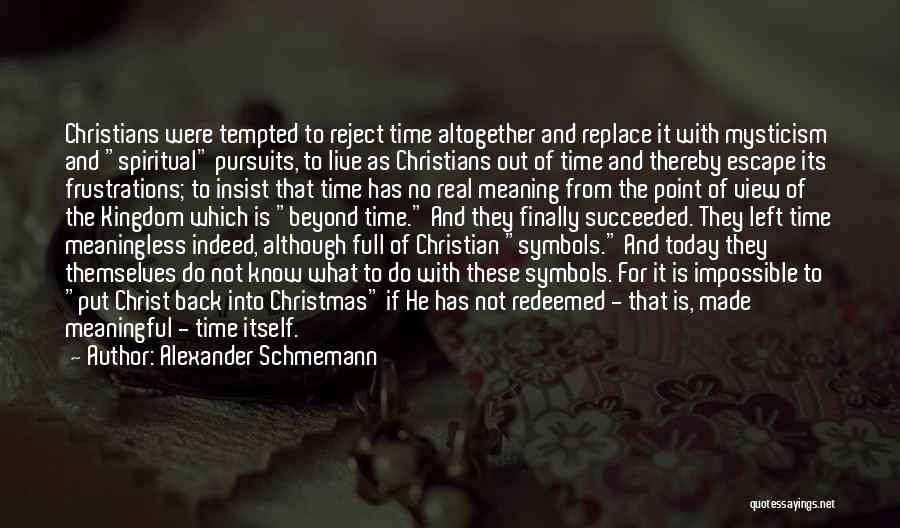 Alexander Schmemann Quotes: Christians Were Tempted To Reject Time Altogether And Replace It With Mysticism And Spiritual Pursuits, To Live As Christians Out