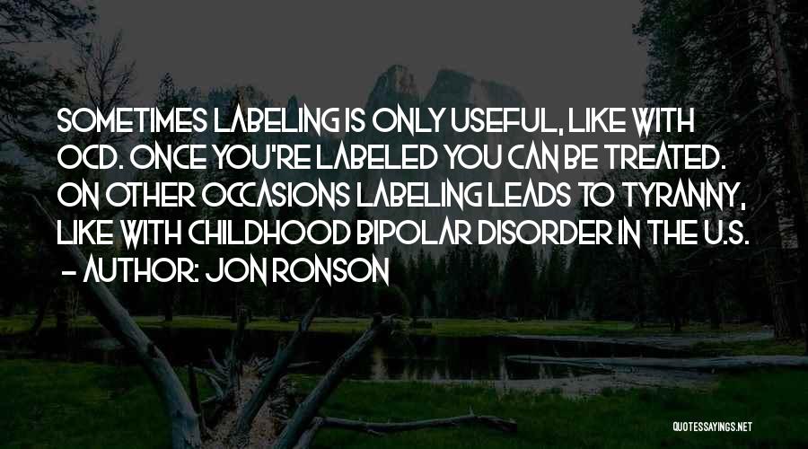 Jon Ronson Quotes: Sometimes Labeling Is Only Useful, Like With Ocd. Once You're Labeled You Can Be Treated. On Other Occasions Labeling Leads