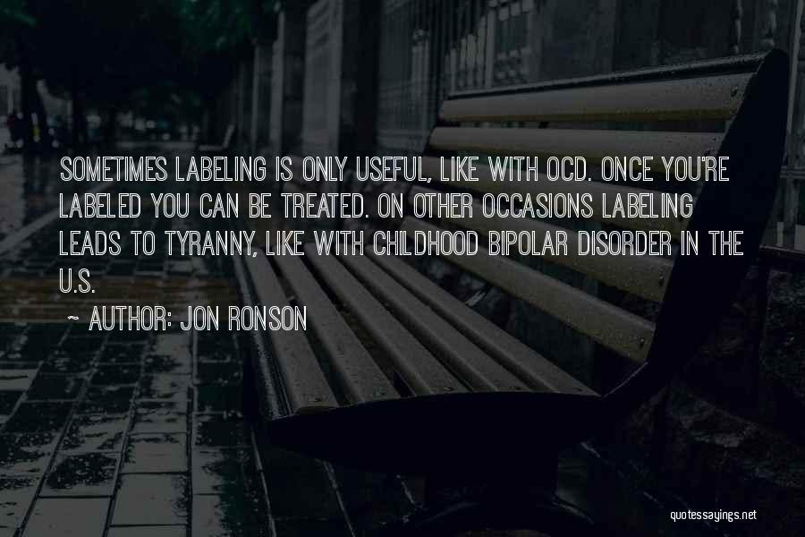 Jon Ronson Quotes: Sometimes Labeling Is Only Useful, Like With Ocd. Once You're Labeled You Can Be Treated. On Other Occasions Labeling Leads