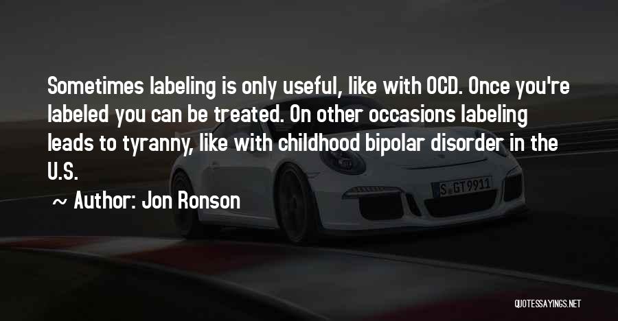 Jon Ronson Quotes: Sometimes Labeling Is Only Useful, Like With Ocd. Once You're Labeled You Can Be Treated. On Other Occasions Labeling Leads