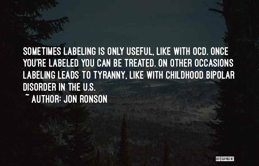 Jon Ronson Quotes: Sometimes Labeling Is Only Useful, Like With Ocd. Once You're Labeled You Can Be Treated. On Other Occasions Labeling Leads