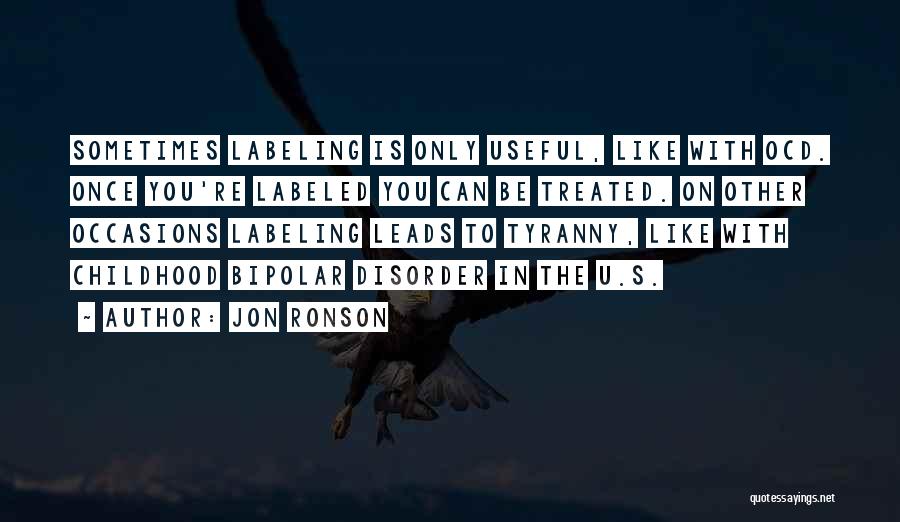 Jon Ronson Quotes: Sometimes Labeling Is Only Useful, Like With Ocd. Once You're Labeled You Can Be Treated. On Other Occasions Labeling Leads