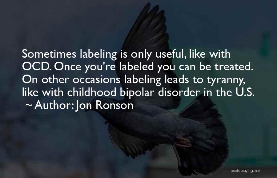 Jon Ronson Quotes: Sometimes Labeling Is Only Useful, Like With Ocd. Once You're Labeled You Can Be Treated. On Other Occasions Labeling Leads