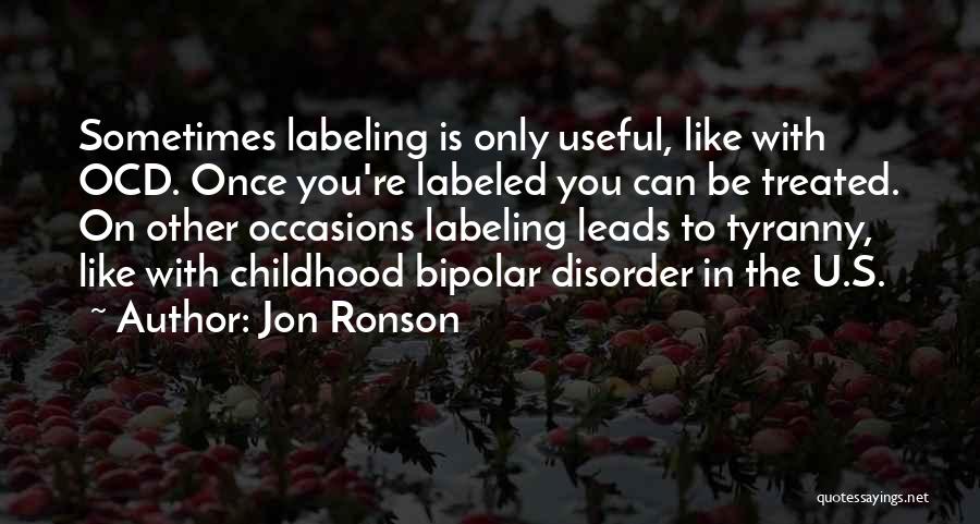 Jon Ronson Quotes: Sometimes Labeling Is Only Useful, Like With Ocd. Once You're Labeled You Can Be Treated. On Other Occasions Labeling Leads