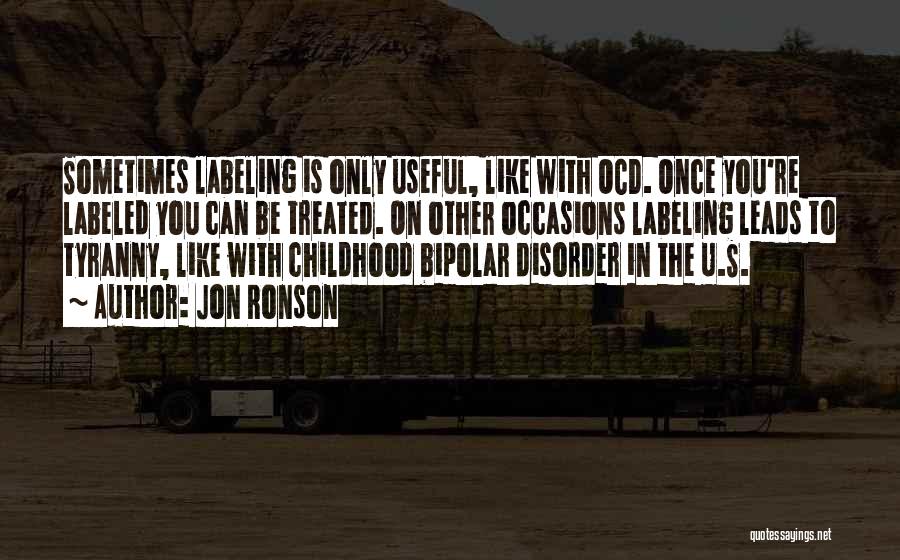 Jon Ronson Quotes: Sometimes Labeling Is Only Useful, Like With Ocd. Once You're Labeled You Can Be Treated. On Other Occasions Labeling Leads