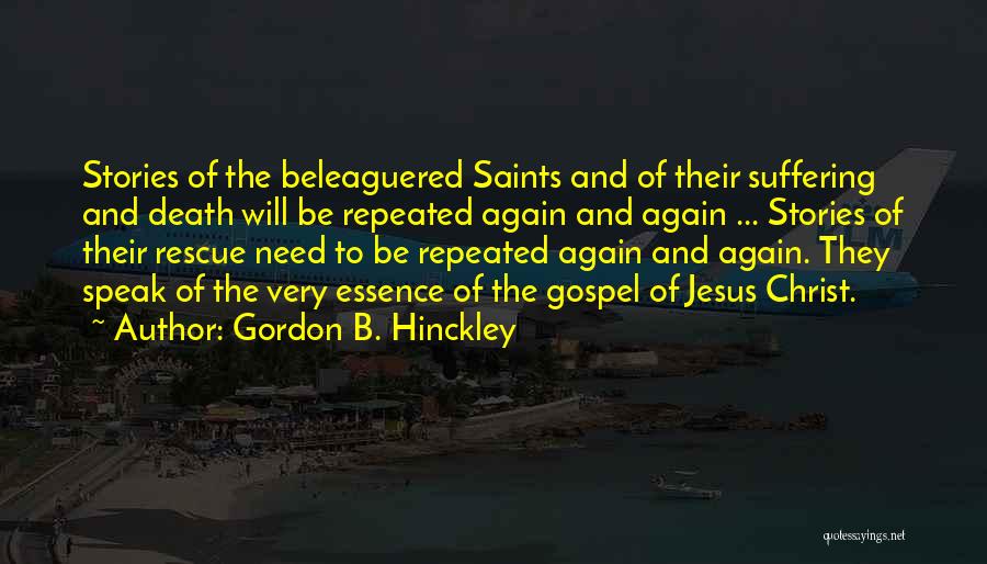 Gordon B. Hinckley Quotes: Stories Of The Beleaguered Saints And Of Their Suffering And Death Will Be Repeated Again And Again ... Stories Of