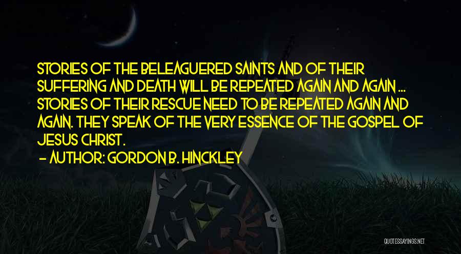 Gordon B. Hinckley Quotes: Stories Of The Beleaguered Saints And Of Their Suffering And Death Will Be Repeated Again And Again ... Stories Of