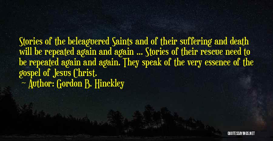 Gordon B. Hinckley Quotes: Stories Of The Beleaguered Saints And Of Their Suffering And Death Will Be Repeated Again And Again ... Stories Of