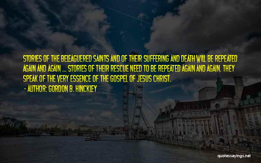 Gordon B. Hinckley Quotes: Stories Of The Beleaguered Saints And Of Their Suffering And Death Will Be Repeated Again And Again ... Stories Of