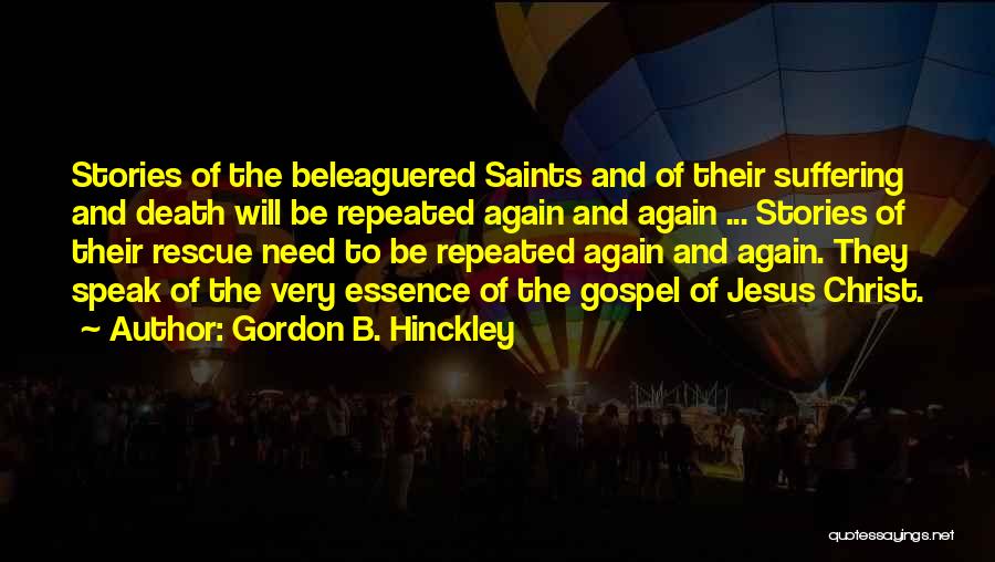 Gordon B. Hinckley Quotes: Stories Of The Beleaguered Saints And Of Their Suffering And Death Will Be Repeated Again And Again ... Stories Of