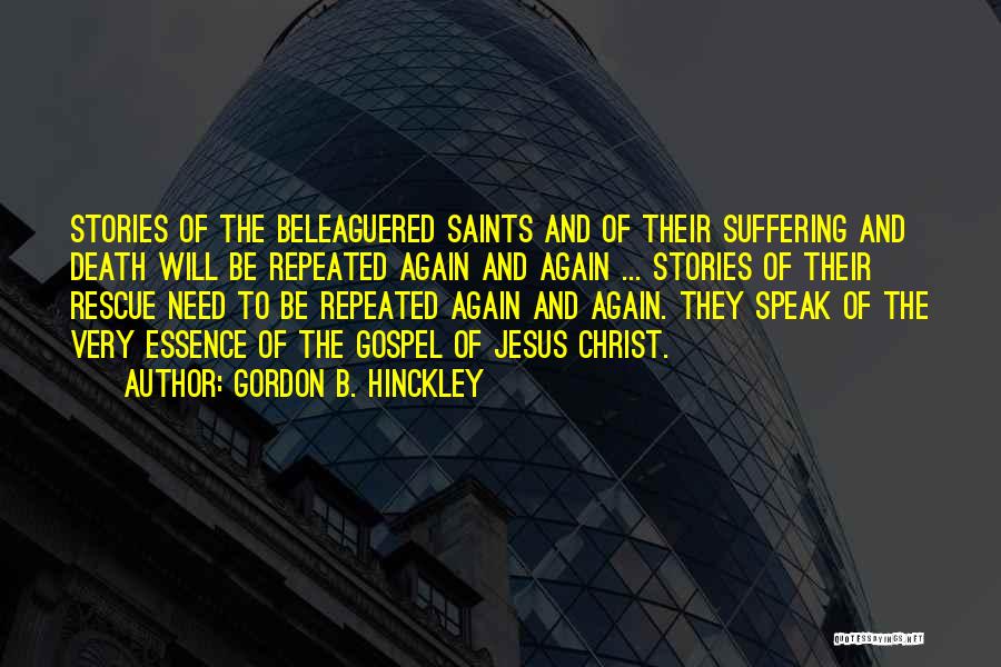 Gordon B. Hinckley Quotes: Stories Of The Beleaguered Saints And Of Their Suffering And Death Will Be Repeated Again And Again ... Stories Of