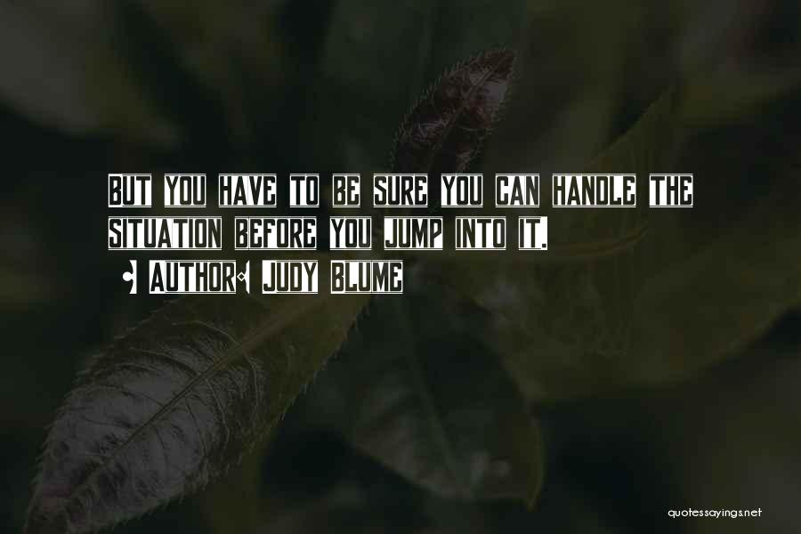 Judy Blume Quotes: But You Have To Be Sure You Can Handle The Situation Before You Jump Into It.