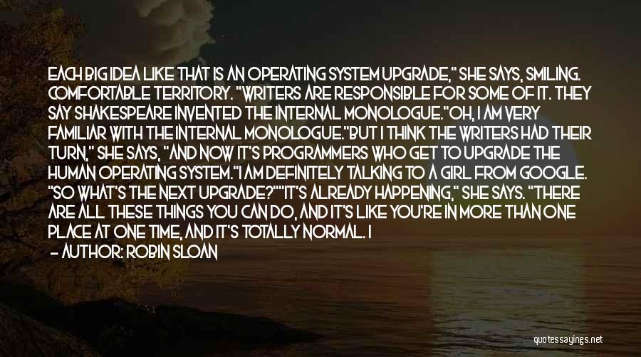 Robin Sloan Quotes: Each Big Idea Like That Is An Operating System Upgrade, She Says, Smiling. Comfortable Territory. Writers Are Responsible For Some