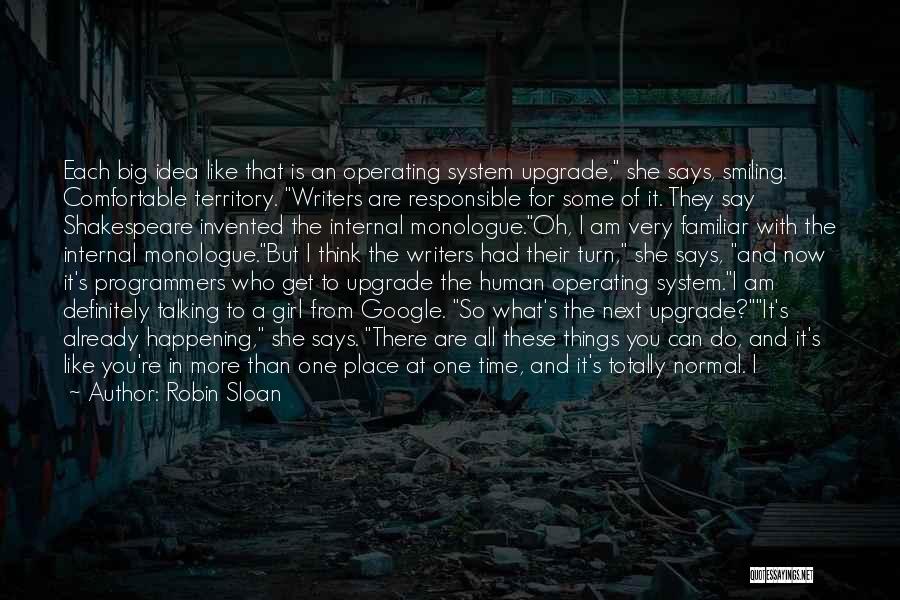 Robin Sloan Quotes: Each Big Idea Like That Is An Operating System Upgrade, She Says, Smiling. Comfortable Territory. Writers Are Responsible For Some